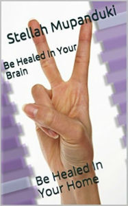 Title: Be Healed In Your Brain: Be Healed In Your Home, Author: Stellah Mupanduki