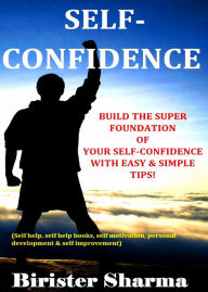 Title: Self-Confidence (Build the super foundation of your self-confidence with easy & simple tips!)...A self-guide to regain your lost self-confidence, self-esteem & self-believe...., Author: Birister Sharma