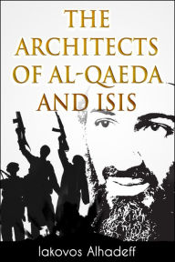 Title: The Architects of Al-Qaeda and ISIS, Author: Iakovos Alhadeff