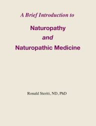 Title: A Brief Introduction to Naturopathy and Naturopathic Medicine, Author: Ronald Steriti