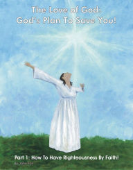 Title: The Love of God: God's Plan To Save You! Part 1: How To Have Righteousness By Faith!, Author: John Foll