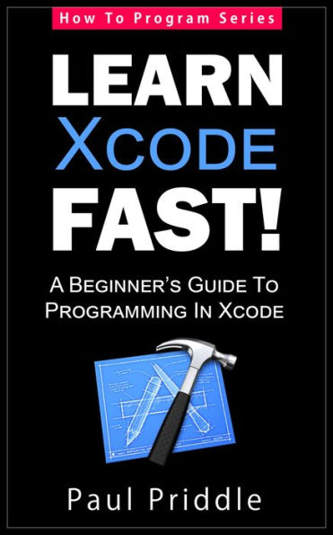 Learn Xcode Fast! - A Beginner's Guide To Programming in Xcode (How To Program, #3)