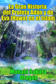 Title: La Gran Historia del Profeta Adán y de Eva (Hawa) en el Islam, Author: Muham Sakura Dragon