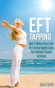Title: EFT Tapping: How To Relieve Stress And Re-Energise Rapidly Using The Emotional Freedom Technique, Author: Colin Smith