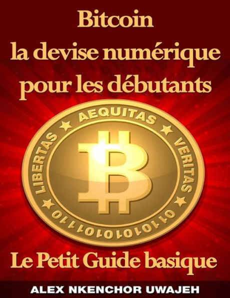 Bitcoin la devise numérique pour les débutants: Le Petit Guide basique