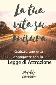 Title: La tua vita su misura: realizza una vita appagante con la Legge di Attrazione, Author: Mafalda Lempicka