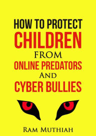 Title: How To Protect Children From Online Predators And Cyber Bullies, Author: Ram Muthiah