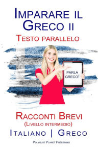 Title: Imparare il Greco II - Testo parallelo - Racconti Brevi (Livello intermedio) Italiano - Greco, Author: Polyglot Planet Publishing