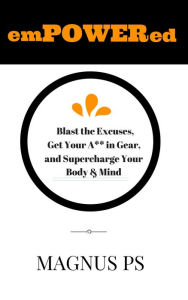 Title: emPOWERed: Blast the Excuses, Get Your A** in Gear, and Supercharge You Body & Mind, Author: Magnus PS