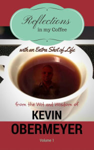 Title: Reflections In My Coffee With An Extra Shot Of Life - Volume 1, Author: Kevin Obermeyer