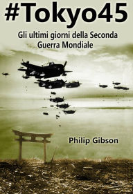 Title: #Tokyo45 Gli ultimi giorni della Seconda Guerra Mondiale, Author: Philip Gibson