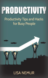 Title: Productivity: Productivity Tips and Hacks for Busy People, Author: LISA NEMUR