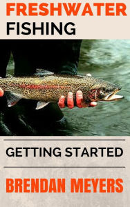 Title: Freshwater Fishing - Getting Started, Author: Brendan Meyers