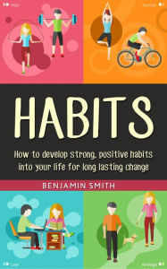Title: Habits: How to Develop Strong, Positive Habits into Your Life for Long Lasting Change, Author: Benjamin Smith
