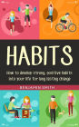 Habits: How to Develop Strong, Positive Habits into Your Life for Long Lasting Change