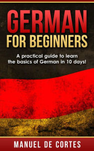 Title: German For Beginners: A Practical Guide to Learn the Basics of German in 10 Days! (Language Series), Author: Manuel De Cortes