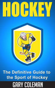 Title: Hockey - The Definitive Guide to the Sport of Hockey (Your Favorite Sports, #2), Author: Gary Coleman