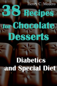 Title: 38 Recipes for Chocolate Desserts. Diabetics and Special Diets, Author: Henry C. Medero