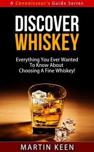 Title: Discover Whiskey - Everything You Ever Wanted To Know About Choosing A Fine Whiskey! (A Connoisseur's Guide, #1), Author: Martin Keen