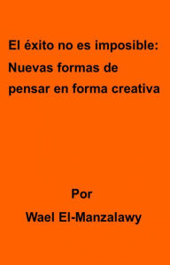 Title: El éxito no es imposible: Nuevas formas de pensar en forma creativa, Author: Wael El-Manzalawy
