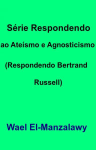 Title: Série Respondendo ao Ateísmo e Agnosticismo (Respondendo Bertrand Russell), Author: Wael El-Manzalawy