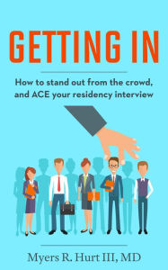 Title: Getting In: How to stand out from the crowd and ACE your residency interview, Author: Dr. Myers R. Hurt III