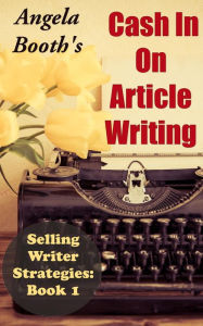Title: Cash In On Article Writing: Selling Writer Strategies 1, Author: Angela Booth