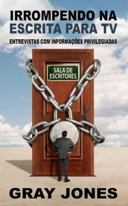 Title: Irrompendo na escrita para TV: entrevistas com informações privilegiadas, Author: Gray Jones