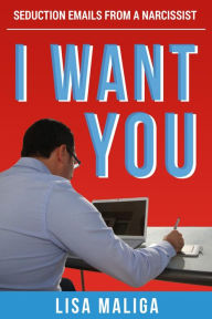 Title: I WANT YOU: Seduction Emails from a Narcissist, Author: Lisa Maliga