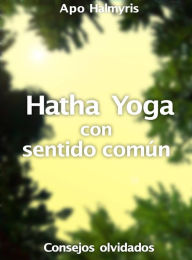 Title: Hatha Yoga con sentido común: consejos olvidados, Author: APO HALMYRIS