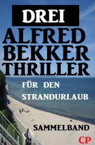 Title: Drei Alfred Bekker Thriller für den Strandurlaub, Author: Alfred Bekker