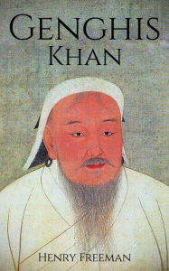 Title: Genghis Khan: A Life From Beginning to End, Author: Henry Freeman