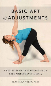 Title: Basic Art of Adjustments: A Beginning Guide to Meaningful Adjustments in Yoga, Author: Alanna Kaivalya