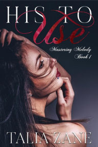 Title: His to Use (Mastering Melody, #1), Author: Talia Zane