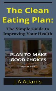 Title: The Clean Eating Plan: The Simple Guide to Improving Your Health, Author: J.A Adams