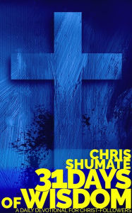 Title: 31 Days of Wisdom: A Daily Devotional for Christ-Followers, Author: Chris Shumate