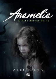 Title: Anamelia, a Tale before Dying, Author: Alec Silva