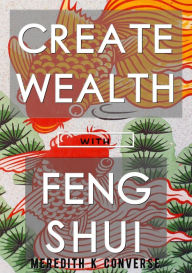 Title: Create Wealth: Using the Prinicples of Feng Shui, Author: Meredith K. Converse