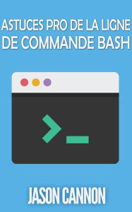 Title: Astuces Pro de la Ligne de Commande Bash, Author: Jason Cannon