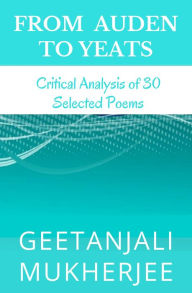 Title: From Auden To Yeats: Critical Analysis of 30 Selected Poems, Author: Geetanjali Mukherjee