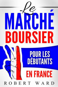 Title: Le marché boursier pour les débutants en France, Author: Robert Ward