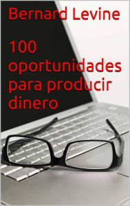 Title: 100 oportunidades para producir dinero, Author: Bernard Levine