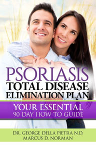 Title: PSORIASIS, Total Disease Elimination Plan: It Starts with Food, Your Essential Natural 90 Day How to Guide!, Author: Dr. George Della Pietra N.D.