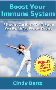 Title: Boost Your Immune System, 7 Steps You Can Start Today To Regain Your Health And Prevent Disease, Author: Cindy Bartz