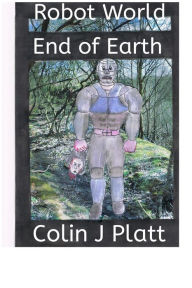Title: Robot World End of Earth, Author: Colin J Platt