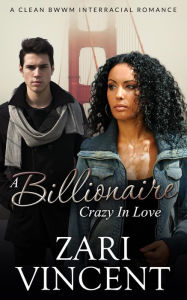 Title: A Billionaire Crazy in Love (A Clean BWWM Romance), Author: Zari Vincent