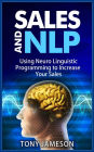 Sales and NLP - Using Neuro Linguistic Programming to Increase Your Sales (Mastering Sales and Selling, #4)