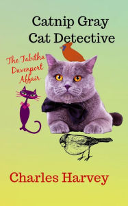 Title: Catnip Gray Cat Detective: The Tabitha Davenport Affair, Author: Charles Harvey