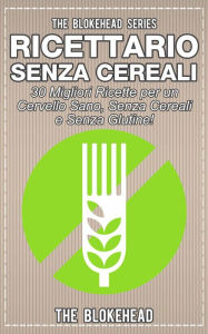 Title: Ricettario Senza Cereali: 30 Migliori Ricette per un Cervello Sano, Senza Cereali e Senza Glutine!, Author: The Blokehead