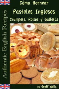 Title: Cómo Hornear Pasteles Ingleses, Crumpets, Rollos y Galletas (Auténticas Recetas Inglesas Libro 9), Author: Geoff Wells